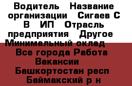 Водитель › Название организации ­ Сигаев С.В,, ИП › Отрасль предприятия ­ Другое › Минимальный оклад ­ 1 - Все города Работа » Вакансии   . Башкортостан респ.,Баймакский р-н